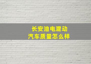 长安油电混动汽车质量怎么样