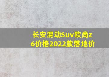 长安混动Suv欧尚z6价格2022款落地价