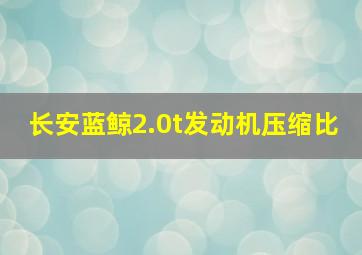 长安蓝鲸2.0t发动机压缩比