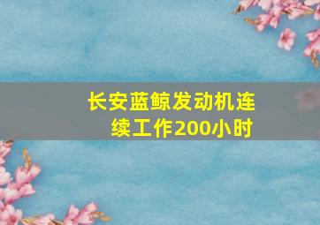 长安蓝鲸发动机连续工作200小时