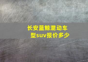 长安蓝鲸混动车型suv报价多少