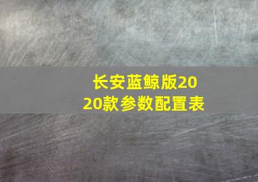 长安蓝鲸版2020款参数配置表