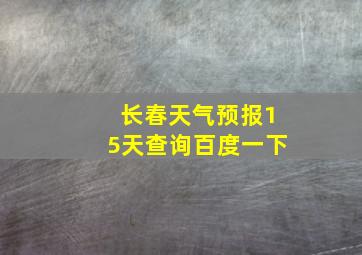 长春天气预报15天查询百度一下