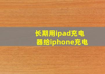 长期用ipad充电器给iphone充电