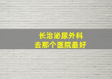 长治泌尿外科去那个医院最好