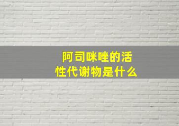 阿司咪唑的活性代谢物是什么