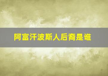 阿富汗波斯人后裔是谁