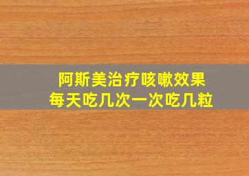 阿斯美治疗咳嗽效果每天吃几次一次吃几粒