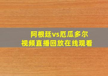 阿根廷vs厄瓜多尔视频直播回放在线观看