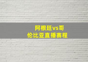 阿根廷vs哥伦比亚直播赛程