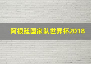 阿根廷国家队世界杯2018