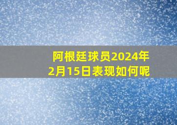 阿根廷球员2024年2月15日表现如何呢