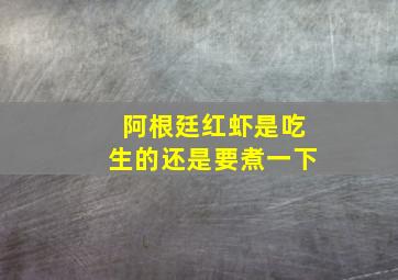 阿根廷红虾是吃生的还是要煮一下