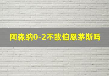 阿森纳0-2不敌伯恩茅斯吗