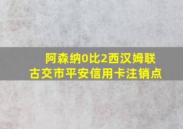 阿森纳0比2西汉姆联古交市平安信用卡注销点