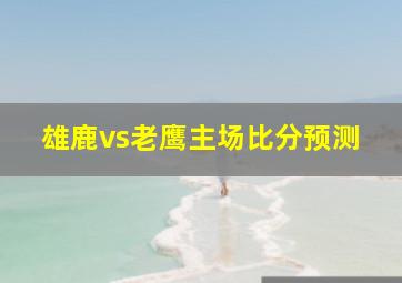 雄鹿vs老鹰主场比分预测