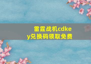 雷霆战机cdkey兑换码领取免费