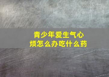 青少年爱生气心烦怎么办吃什么药