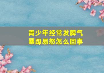 青少年经常发脾气暴躁易怒怎么回事