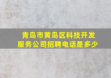 青岛市黄岛区科技开发服务公司招聘电话是多少