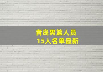 青岛男篮人员15人名单最新