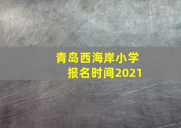 青岛西海岸小学报名时间2021