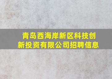 青岛西海岸新区科技创新投资有限公司招聘信息