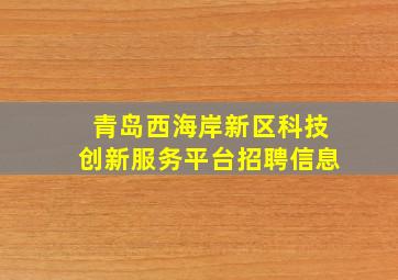 青岛西海岸新区科技创新服务平台招聘信息