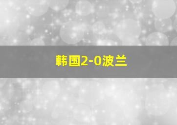 韩国2-0波兰