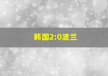 韩国2:0波兰