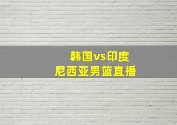 韩国vs印度尼西亚男篮直播