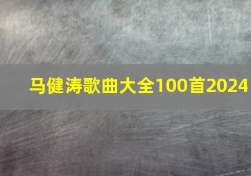 马健涛歌曲大全100首2024