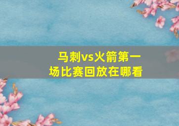 马刺vs火箭第一场比赛回放在哪看