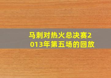 马刺对热火总决赛2013年第五场的回放