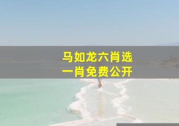 马如龙六肖选一肖免费公开