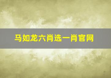 马如龙六肖选一肖官网