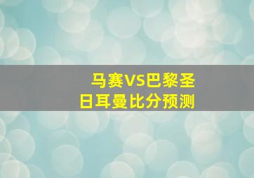 马赛VS巴黎圣日耳曼比分预测