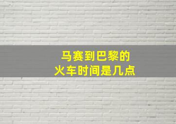 马赛到巴黎的火车时间是几点