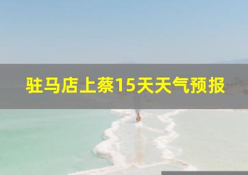 驻马店上蔡15天天气预报