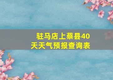 驻马店上蔡县40天天气预报查询表