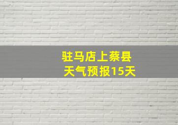 驻马店上蔡县天气预报15天