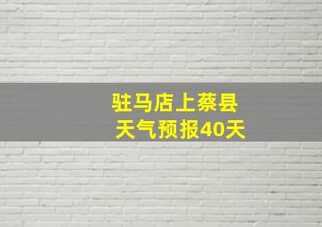 驻马店上蔡县天气预报40天