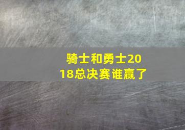 骑士和勇士2018总决赛谁赢了