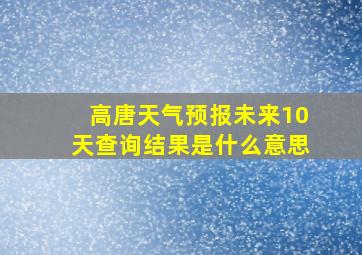 高唐天气预报未来10天查询结果是什么意思