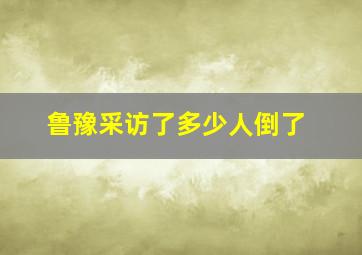 鲁豫采访了多少人倒了