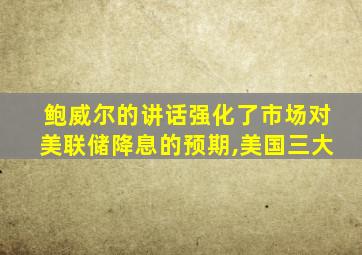 鲍威尔的讲话强化了市场对美联储降息的预期,美国三大