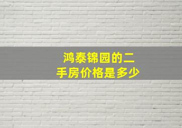 鸿泰锦园的二手房价格是多少