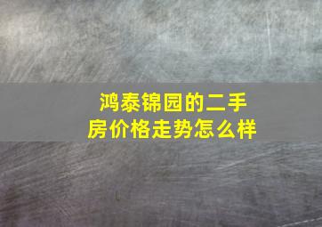 鸿泰锦园的二手房价格走势怎么样