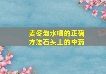 麦冬泡水喝的正确方法石头上的中药