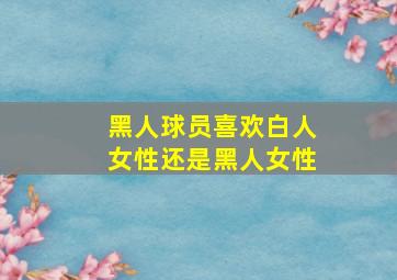 黑人球员喜欢白人女性还是黑人女性